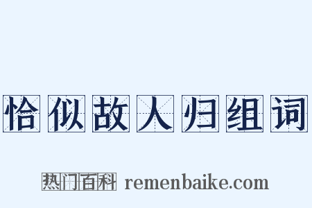 恰似故人归组词是什么意思的图片